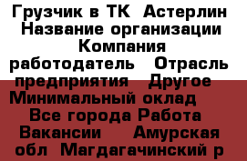 Грузчик в ТК "Астерлин › Название организации ­ Компания-работодатель › Отрасль предприятия ­ Другое › Минимальный оклад ­ 1 - Все города Работа » Вакансии   . Амурская обл.,Магдагачинский р-н